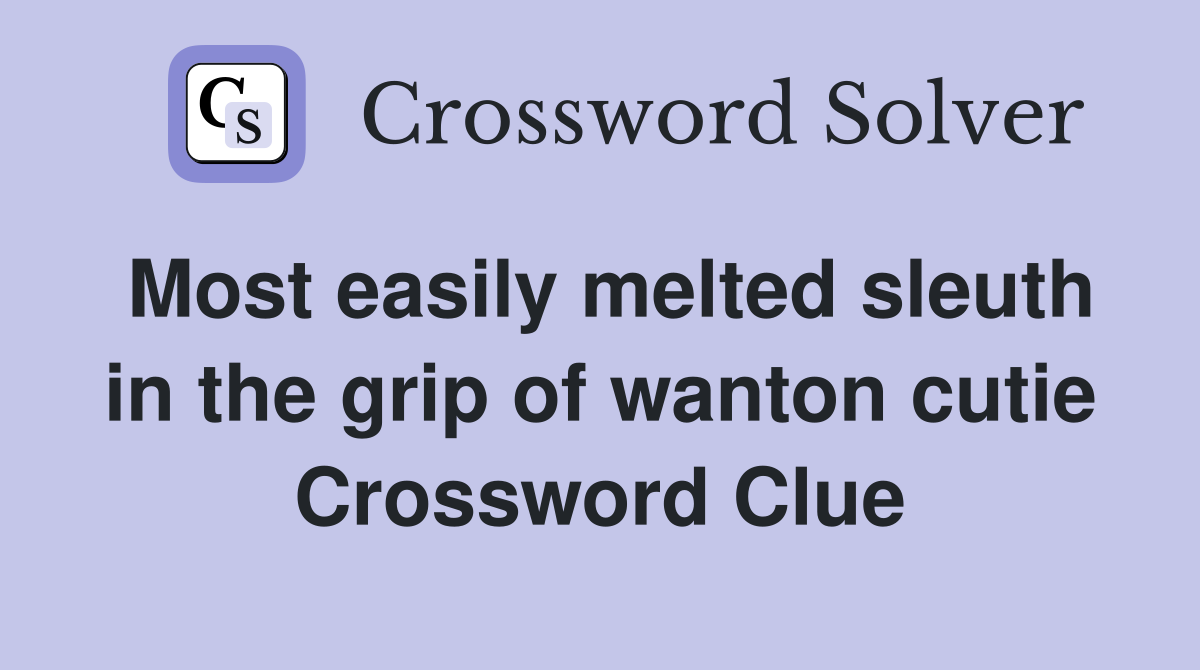 Most easily melted sleuth in the grip of wanton cutie Crossword Clue
